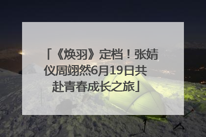 《焕羽》定档！张婧仪周翊然6月19日共赴青春成长之旅