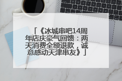 《冰城串吧14周年店庆豪气回馈：两天消费全额退款，诚意感动天津串友》