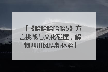 《哈哈哈哈哈5》方言挑战与文化碰撞，解锁四川风情新体验