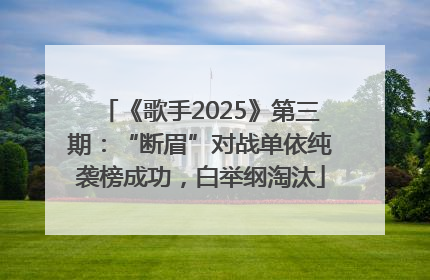 《歌手2025》第三期：“断眉”对战单依纯袭榜成功，白举纲淘汰