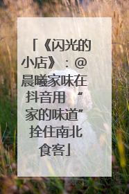 《闪光的小店》：@晨曦家味在抖音用 “家的味道” 拴住南北食客