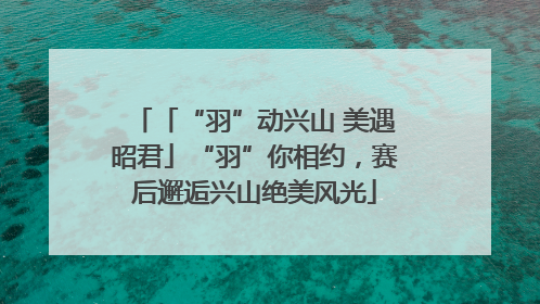 「“羽”动兴山 美遇昭君」“羽”你相约，赛后邂逅兴山绝美风光