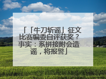 「牛刀斩谣」征文比赛编委自评获奖？事实：系拼接附会造谣，将报警