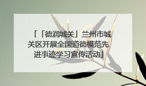 「德润城关」兰州市城关区开展全国道德模范先进事迹学习宣传活动