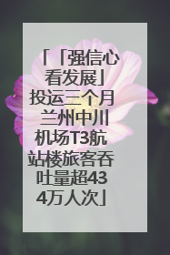 「强信心 看发展」投运三个月 兰州中川机场T3航站楼旅客吞吐量超434万人次