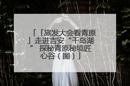 「旅发大会看青原」走进吉安“千岛湖” 探秘青原秘境匠心谷（图）