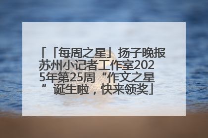 「每周之星」扬子晚报苏州小记者工作室2025年第25周“作文之星”诞生啦，快来领奖