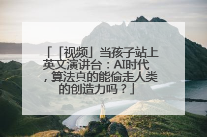 「视频」当孩子站上英文演讲台：AI时代，算法真的能偷走人类的创造力吗？