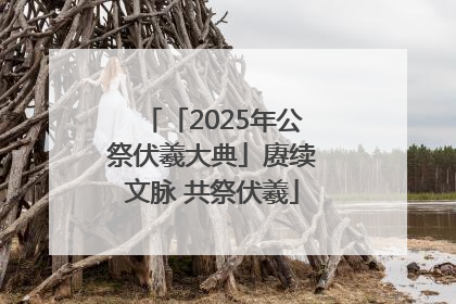 「2025年公祭伏羲大典」赓续文脉 共祭伏羲