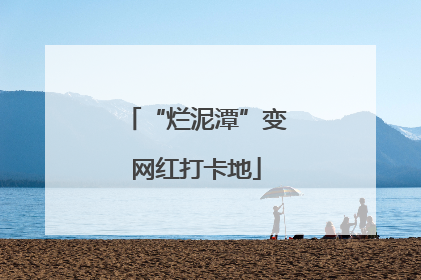 “烂泥潭”变网红打卡地