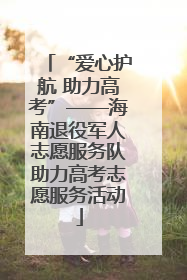 “爱心护航 助力高考”——海南退役军人志愿服务队助力高考志愿服务活动