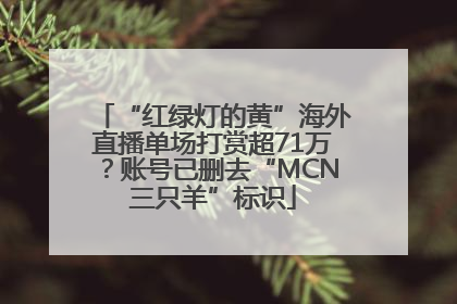 “红绿灯的黄”海外直播单场打赏超71万？账号已删去“MCN三只羊”标识