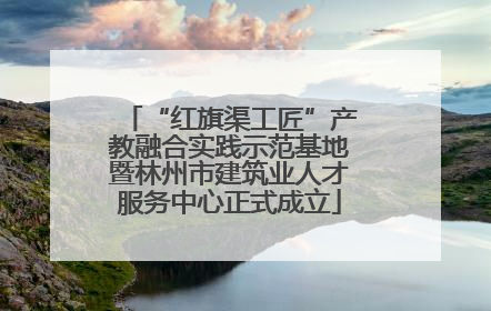 “红旗渠工匠”产教融合实践示范基地暨林州市建筑业人才服务中心正式成立