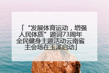 “发展体育运动，增强人民体质”题词73周年全民健身主题活动云南省主会场在玉溪启动