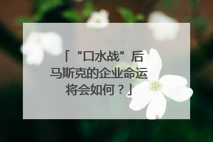 “口水战”后 马斯克的企业命运将会如何？