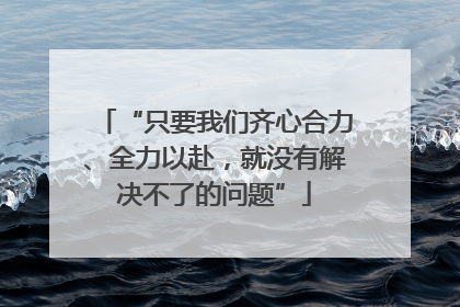 “只要我们齐心合力、全力以赴，就没有解决不了的问题”
