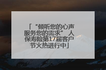 “倾听您的心声 服务您的需求” 人保寿险第17届客户节火热进行中