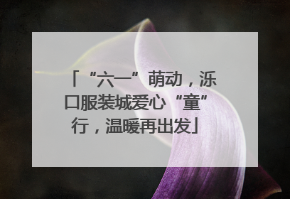 “六一”萌动，泺口服装城爱心“童”行，温暖再出发