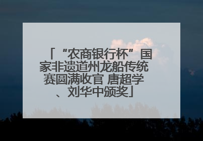 “农商银行杯”国家非遗道州龙船传统赛圆满收官 唐超学、刘华中颁奖