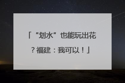 “划水”也能玩出花？福建：我可以！