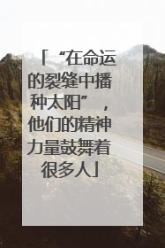 “在命运的裂缝中播种太阳”，他们的精神力量鼓舞着很多人