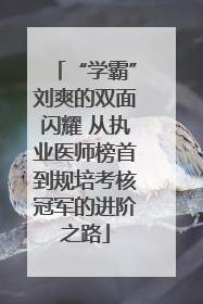 “学霸”刘爽的双面闪耀 从执业医师榜首到规培考核冠军的进阶之路