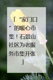“家门口”的暖心市集！石景山社区为老服务市集开张