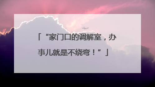 “家门口的调解室，办事儿就是不绕弯！”