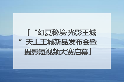 “幻夏秘境·光影王城”天上王城新品发布会暨摄影短视频大赛启幕