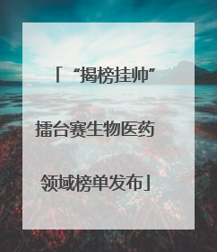 “揭榜挂帅”擂台赛生物医药领域榜单发布