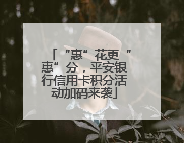 “惠”花更“惠”分，平安银行信用卡积分活动加码来袭
