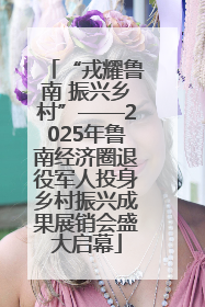 “戎耀鲁南 振兴乡村”——2025年鲁南经济圈退役军人投身乡村振兴成果展销会盛大启幕