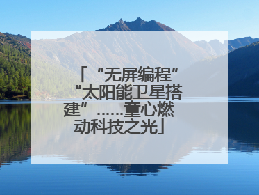 “无屏编程”“太阳能卫星搭建”……童心燃动科技之光
