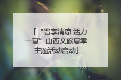 “晋享清凉 活力一夏”山西文旅夏季主题活动启动