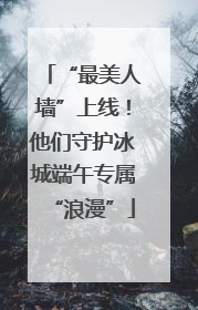“最美人墙”上线！他们守护冰城端午专属“浪漫”