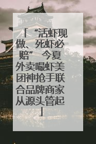 “活虾现做、死虾必赔” 今夏外卖嘬虾美团神抢手联合品牌商家从源头管起