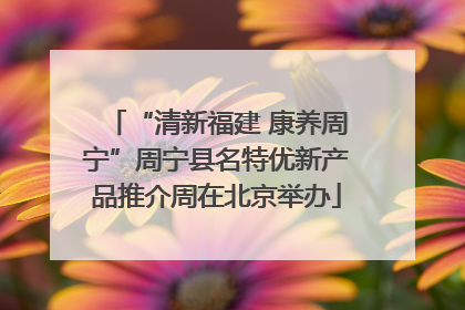 “清新福建 康养周宁”周宁县名特优新产品推介周在北京举办