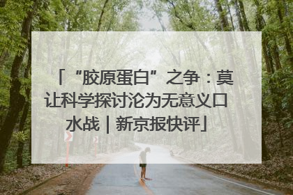 “胶原蛋白”之争：莫让科学探讨沦为无意义口水战｜新京报快评
