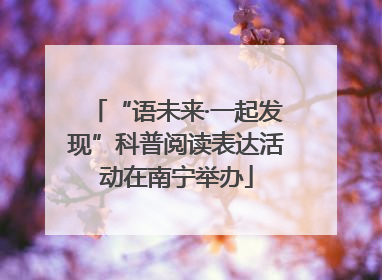 “语未来·一起发现”科普阅读表达活动在南宁举办