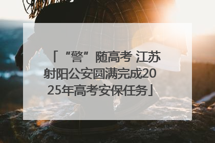 “警”随高考 江苏射阳公安圆满完成2025年高考安保任务