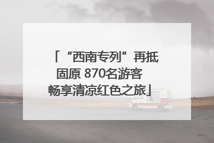 “西南专列”再抵固原 870名游客畅享清凉红色之旅