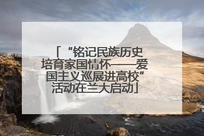 “铭记民族历史 培育家国情怀——爱国主义巡展进高校”活动在兰大启动