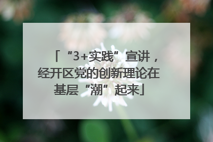 “3+实践”宣讲，经开区党的创新理论在基层“潮”起来