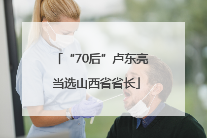 “70后”卢东亮当选山西省省长