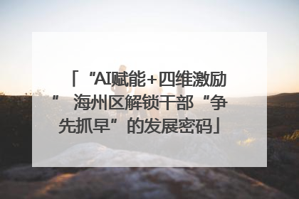 “AI赋能+四维激励” 海州区解锁干部“争先抓早”的发展密码