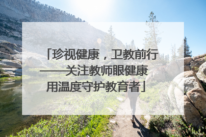 珍视健康，卫教前行——关注教师眼健康 用温度守护教育者