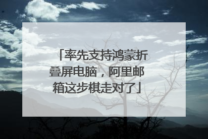 率先支持鸿蒙折叠屏电脑，阿里邮箱这步棋走对了