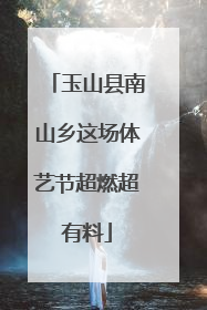 玉山县南山乡这场体艺节超燃超有料