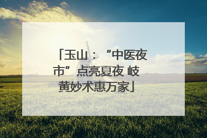 玉山：“中医夜市”点亮夏夜 岐黄妙术惠万家