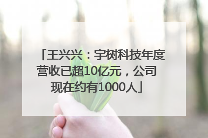 王兴兴：宇树科技年度营收已超10亿元，公司现在约有1000人
